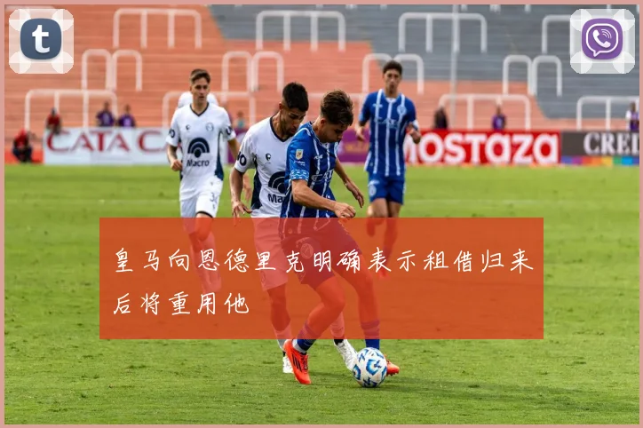 皇马向恩德里克明确表示租借归来后将重用他