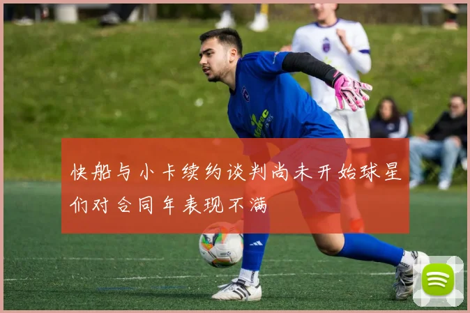 快船与小卡续约谈判尚未开始球星们对合同年表现不满
