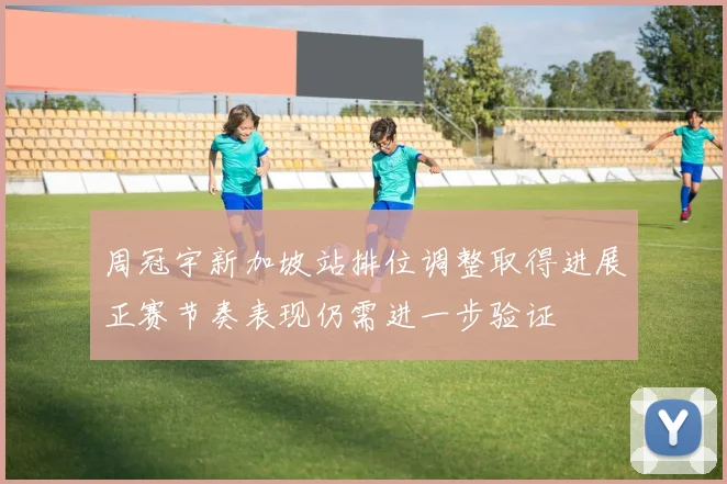周冠宇新加坡站排位调整取得进展正赛节奏表现仍需进一步验证