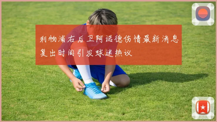 利物浦右后卫阿诺德伤情最新消息复出时间引发球迷热议