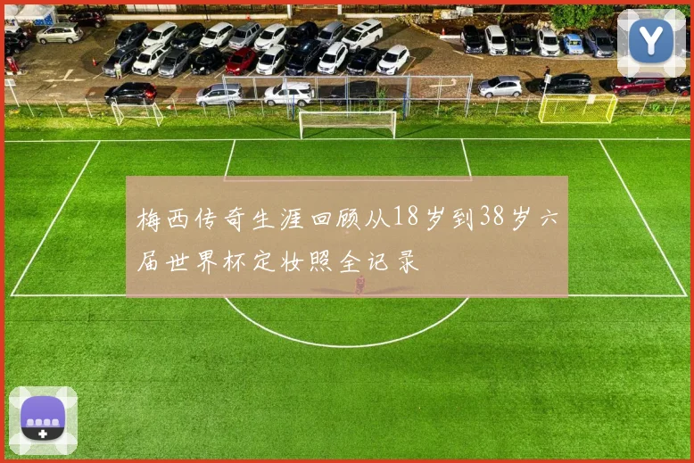 梅西传奇生涯回顾从18岁到38岁六届世界杯定妆照全记录