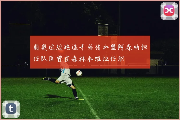 前奥运短跑选手或将加盟阿森纳担任队医曾在森林和维拉任职