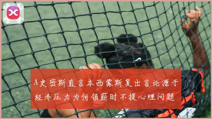 A史密斯直言本西蒙斯复出言论源于经济压力为何领薪时不提心理问题