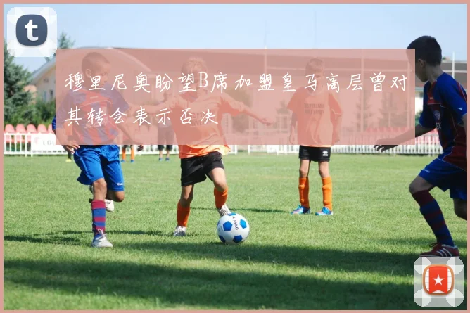 穆里尼奥盼望B席加盟皇马高层曾对其转会表示否决