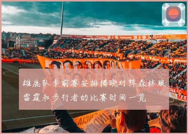 雄鹿队季前赛安排揭晓对阵森林狼雷霆和步行者的比赛时间一览