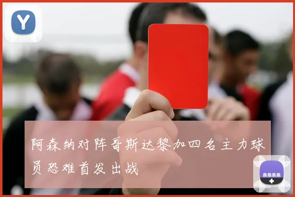 阿森纳对阵哥斯达黎加四名主力球员恐难首发出战